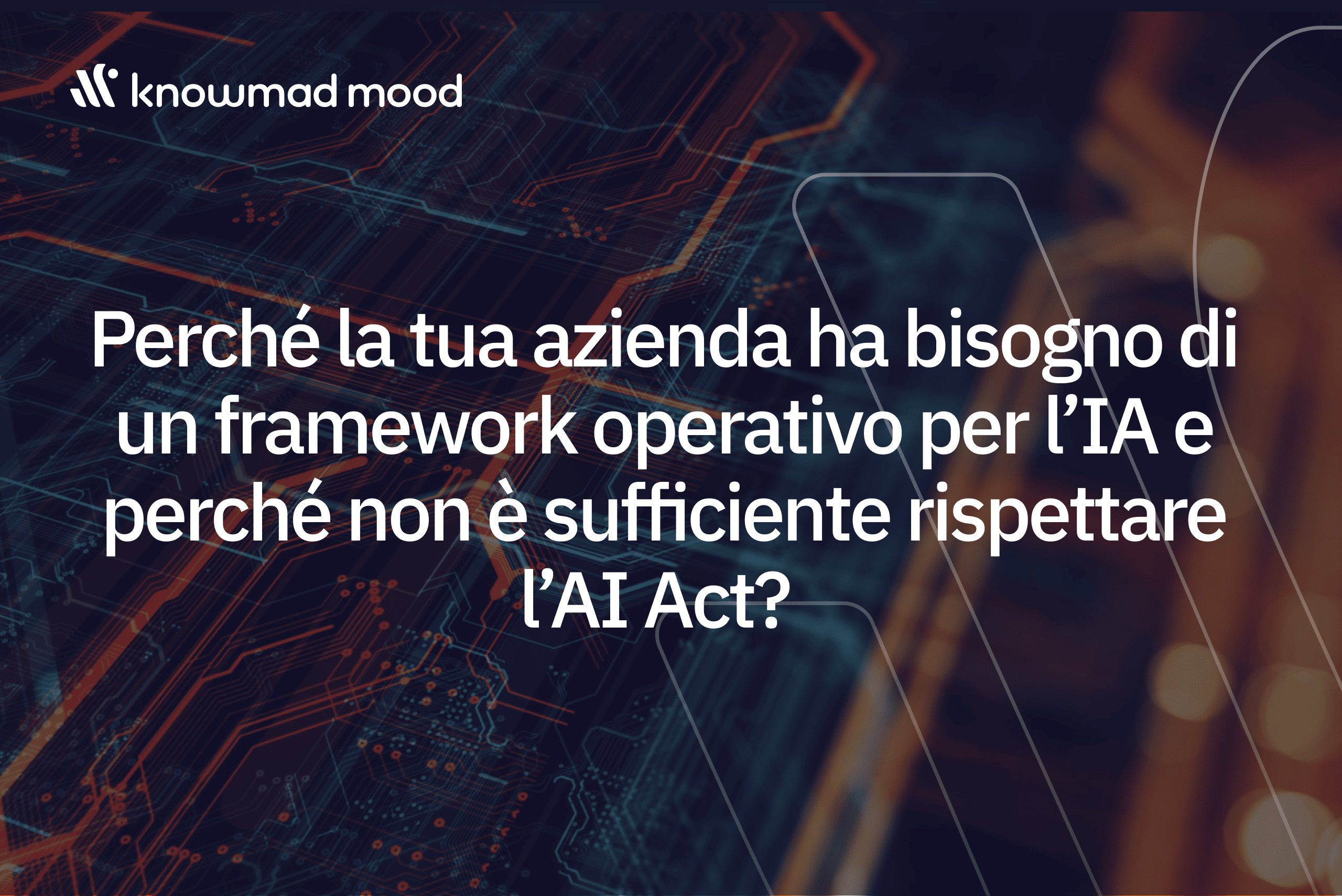 Perché la tua azienda ha bisogno di un framework operativo per l’IA e perché non è sufficiente rispettare l’AI Act?