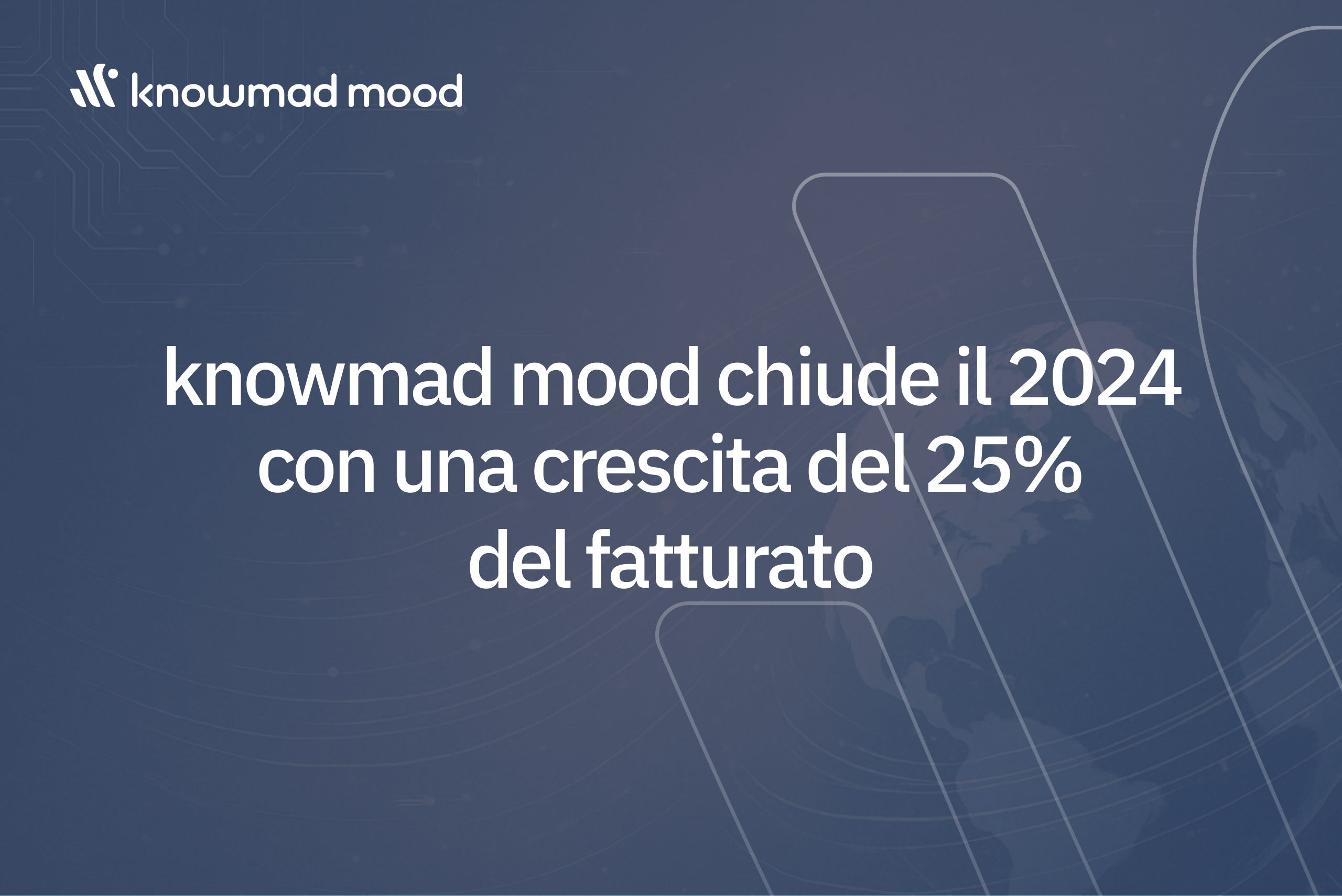 Sfondo blu con elementi tecnologici e globo stilizzato. Il testo annuncia che knowmad mood chiude il 2024 con una crescita del 25% del fatturato